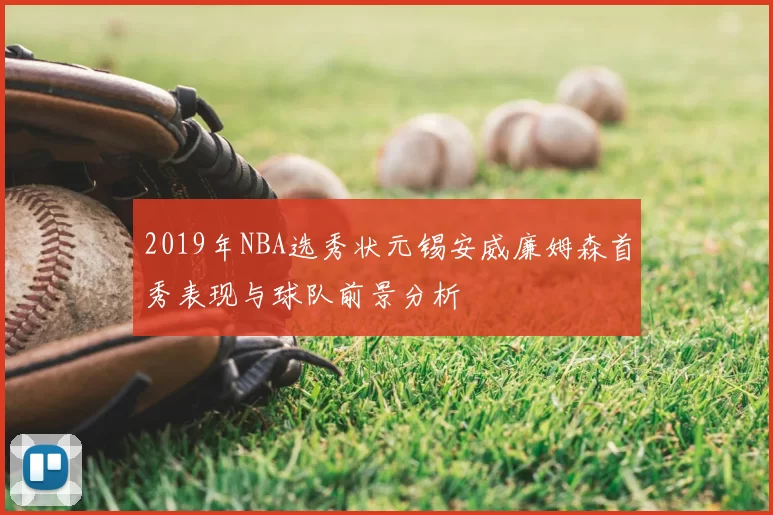 2019年NBA选秀状元锡安威廉姆森首秀表现与球队前景分析