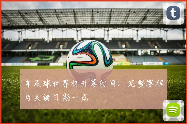 年足球世界杯开幕时间:完整赛程与关键日期一览