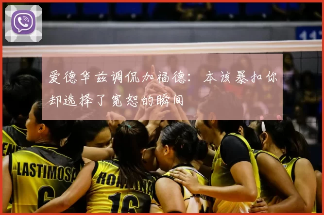 爱德华兹调侃加福德：本该暴扣你却选择了宽恕的瞬间