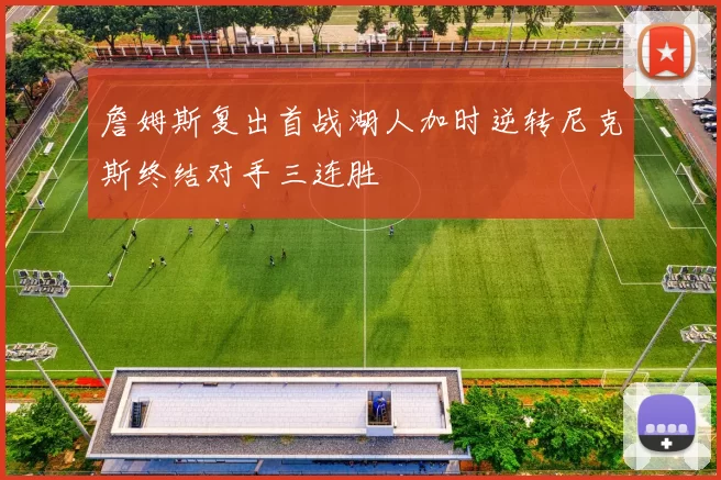 詹姆斯复出首战湖人加时逆转尼克斯终结对手三连胜