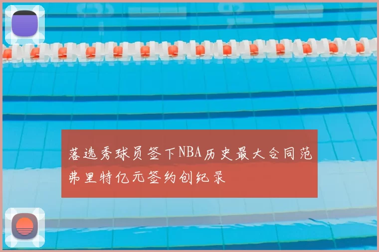 落选秀球员签下NBA历史最大合同范弗里特亿元签约创纪录
