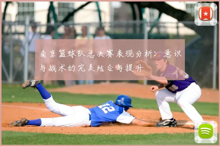 南京篮球队总决赛表现分析:意识与战术的完美结合与提升