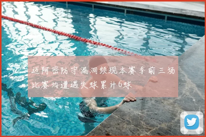 迈阿密防守漏洞频现本赛季前三场比赛均遭遇失球累计6球