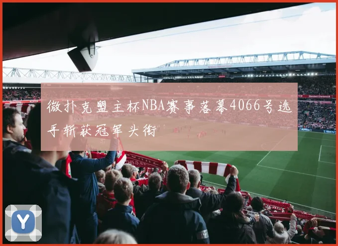 微扑克盟主杯NBA赛事落幕4066号选手斩获冠军头衔