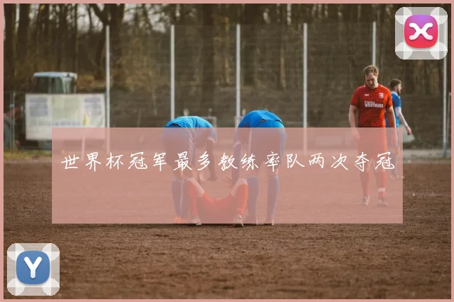 世界杯冠军最多教练率队两次夺冠