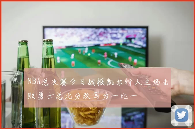 NBA总决赛今日战报凯尔特人主场击败勇士总比分改写为一比一
