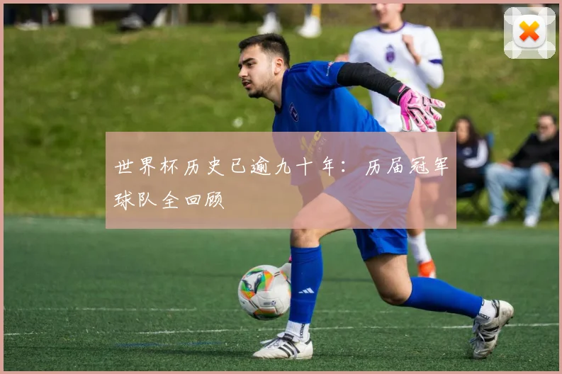 世界杯历史已逾九十年：历届冠军球队全回顾
