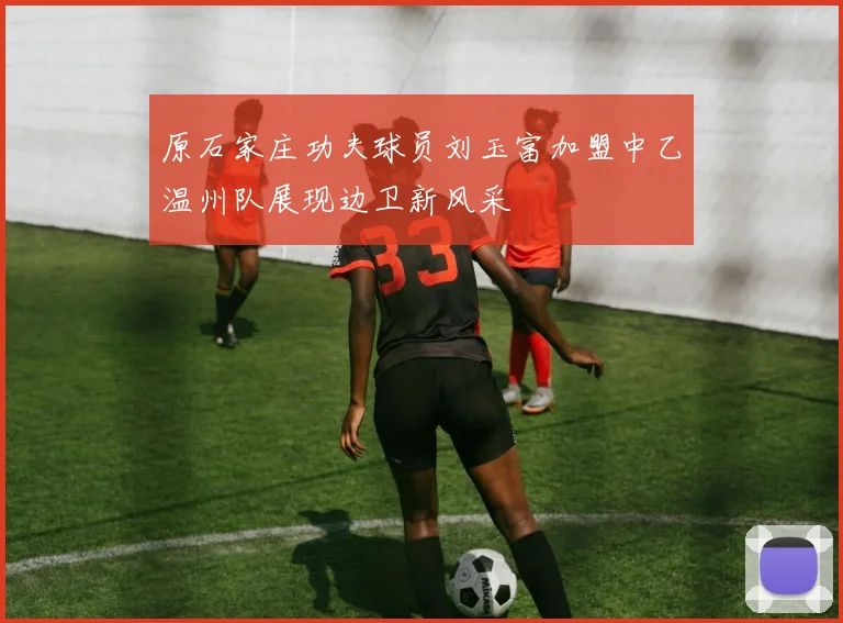 原石家庄功夫球员刘玉富加盟中乙温州队展现边卫新风采