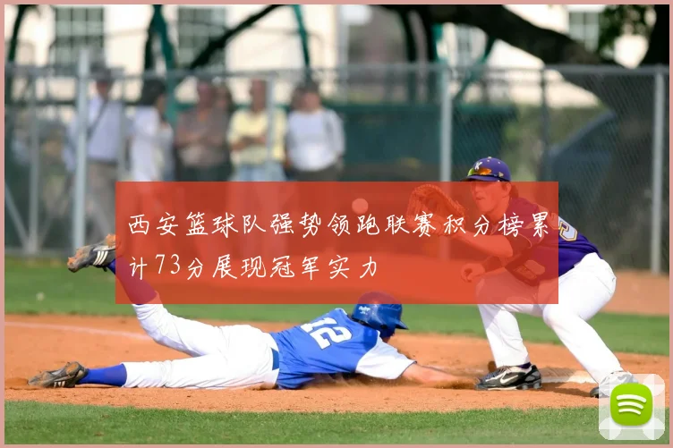 西安篮球队强势领跑联赛积分榜累计73分展现冠军实力
