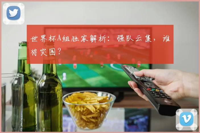 世界杯A组独家解析:强队云集,谁将突围?