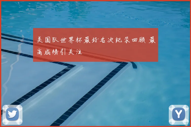美国队世界杯最好名次纪录回顾 最高成绩引关注