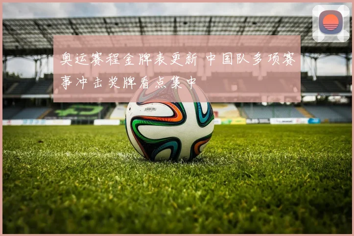 奥运赛程金牌表更新 中国队多项赛事冲击奖牌看点集中