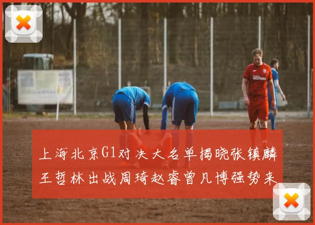 上海北京G1对决大名单揭晓张镇麟王哲林出战周琦赵睿曾凡博强势来袭