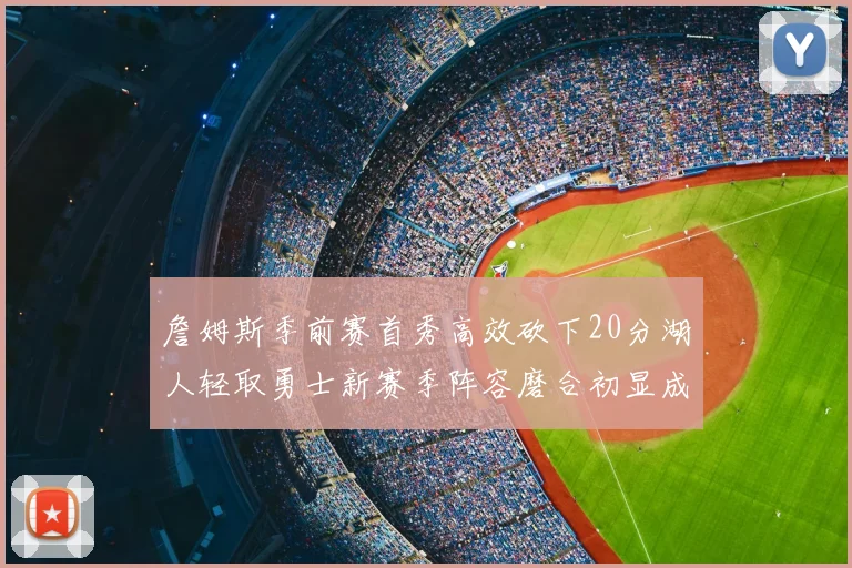 詹姆斯季前赛首秀高效砍下20分湖人轻取勇士新赛季阵容磨合初显成效