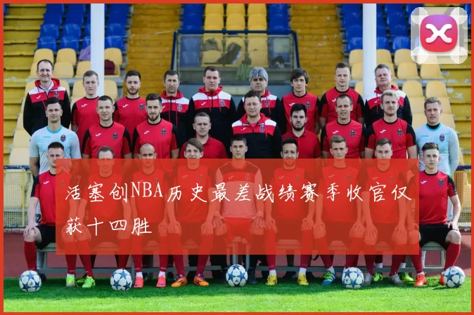 活塞创NBA历史最差战绩赛季收官仅获十四胜