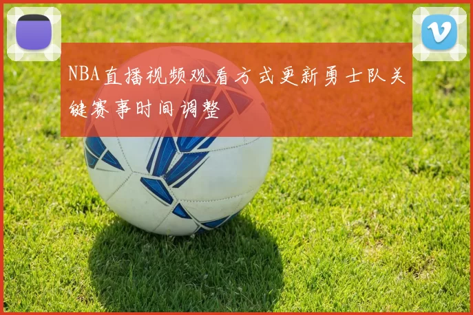 NBA直播视频观看方式更新勇士队关键赛事时间调整