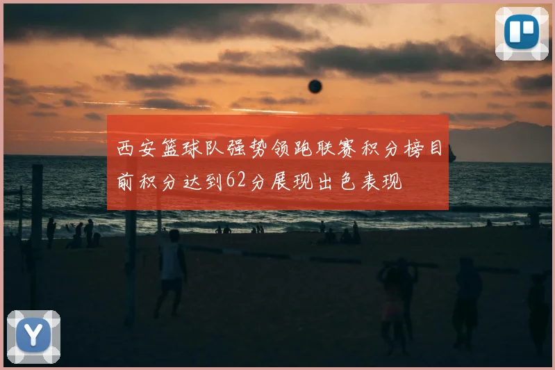 西安篮球队强势领跑联赛积分榜目前积分达到62分展现出色表现