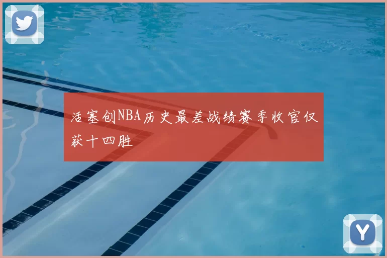 活塞创NBA历史最差战绩赛季收官仅获十四胜