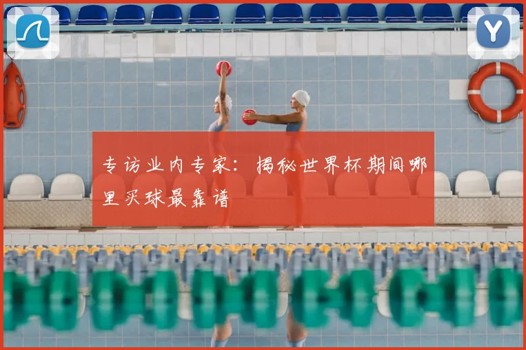 专访业内专家:揭秘世界杯期间哪里买球最靠谱