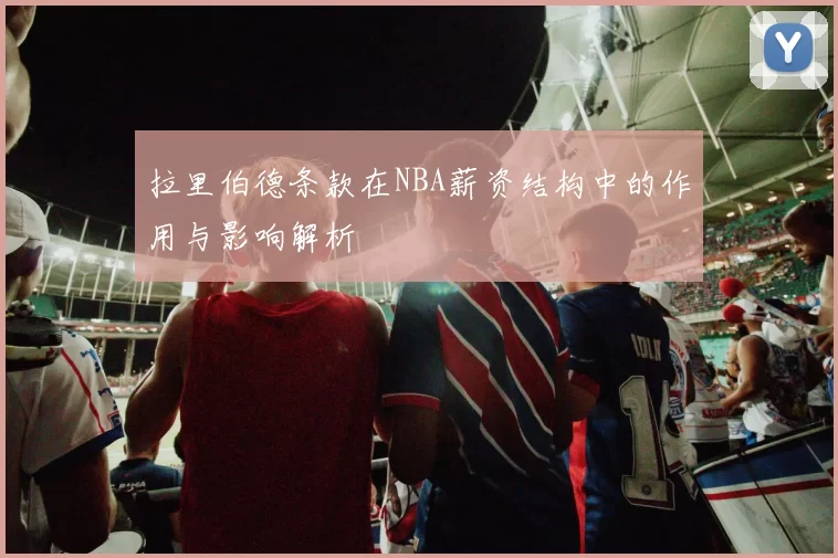 拉里伯德条款在NBA薪资结构中的作用与影响解析