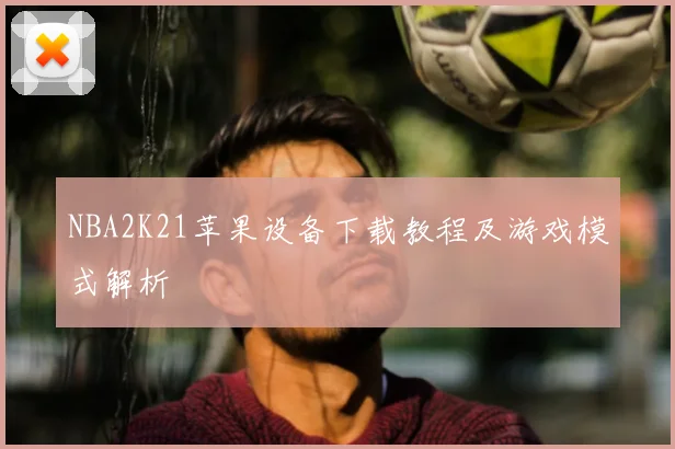 NBA2K21苹果设备下载教程及游戏模式解析