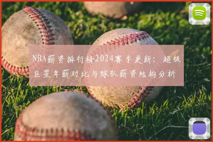 NBA薪资排行榜2024赛季更新：超级巨星年薪对比与球队薪资结构分析