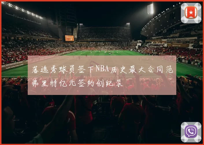落选秀球员签下NBA历史最大合同范弗里特亿元签约创纪录