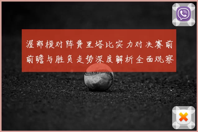 渥那模对阵费里塔比实力对决赛前前瞻与胜负走势深度解析全面观察