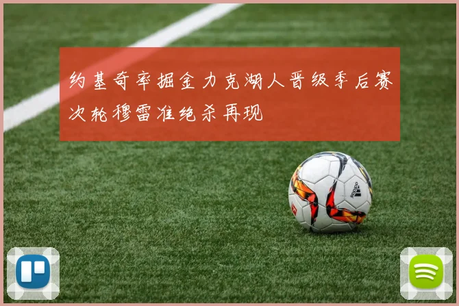 约基奇率掘金力克湖人晋级季后赛次轮穆雷准绝杀再现