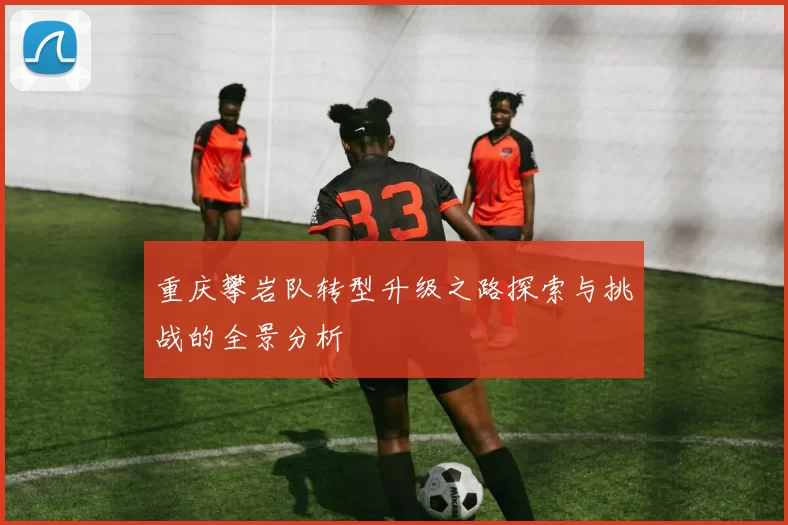 重庆攀岩队转型升级之路探索与挑战的全景分析