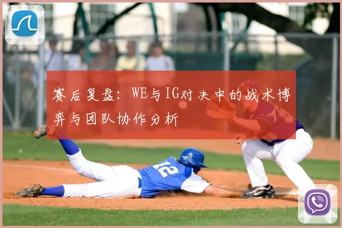 赛后复盘:WE与IG对决中的战术博弈与团队协作分析