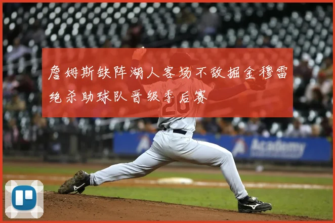 詹姆斯缺阵湖人客场不敌掘金穆雷绝杀助球队晋级季后赛