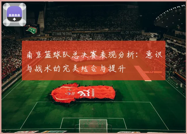 南京篮球队总决赛表现分析：意识与战术的完美结合与提升