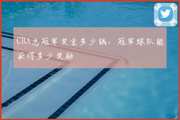 CBA总冠军奖金多少钱，冠军球队能获得多少奖励