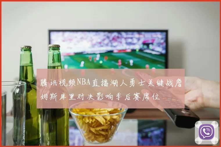 腾讯视频NBA直播湖人勇士关键战詹姆斯库里对决影响季后赛席位