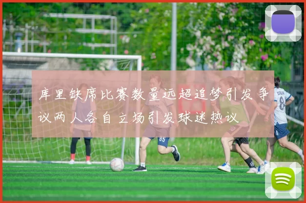 库里缺席比赛数量远超追梦引发争议两人各自立场引发球迷热议
