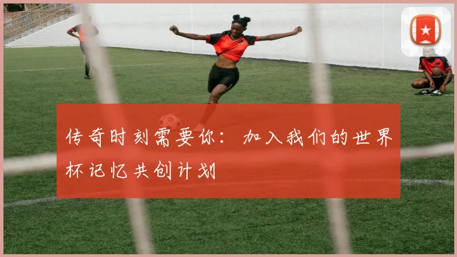 传奇时刻需要你:加入我们的世界杯记忆共创计划