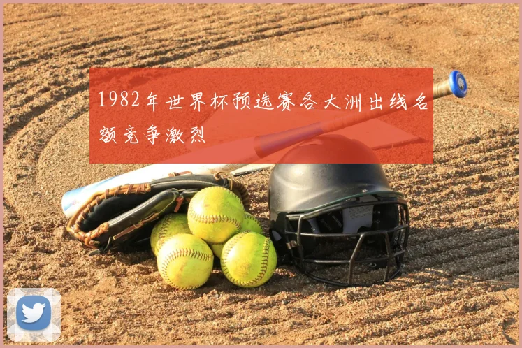 1982年世界杯预选赛各大洲出线名额竞争激烈