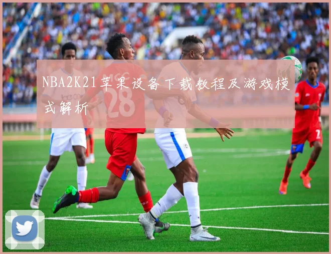NBA2K21苹果设备下载教程及游戏模式解析