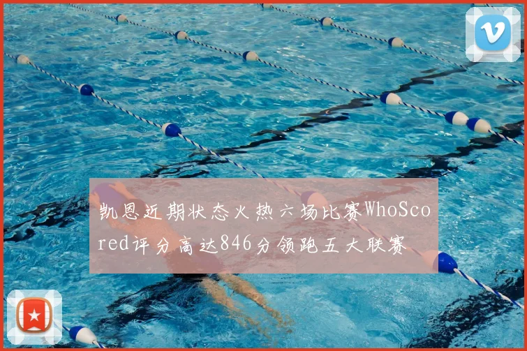 凯恩近期状态火热六场比赛WhoScored评分高达846分领跑五大联赛