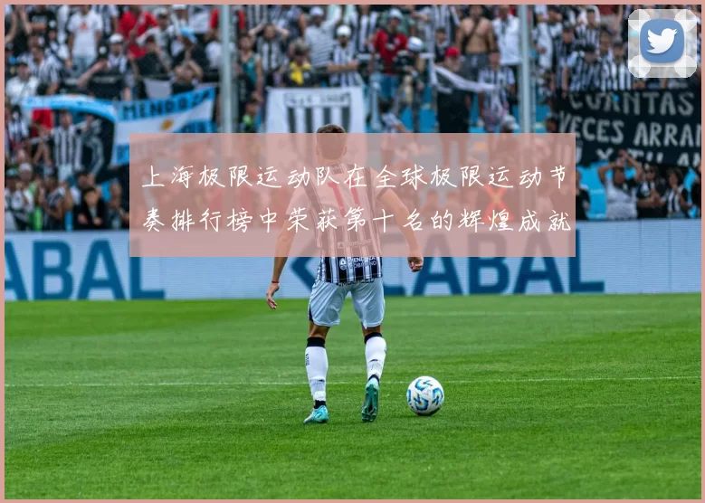 上海极限运动队在全球极限运动节奏排行榜中荣获第十名的辉煌成就