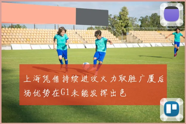 上海凭借持续进攻火力取胜广厦后场优势在G1未能发挥出色