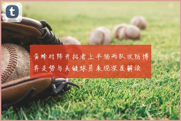 黄蜂对阵开拓者上半场两队攻防博弈走势与关键球员表现深度解读