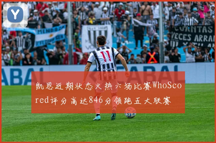 凯恩近期状态火热六场比赛WhoScored评分高达846分领跑五大联赛