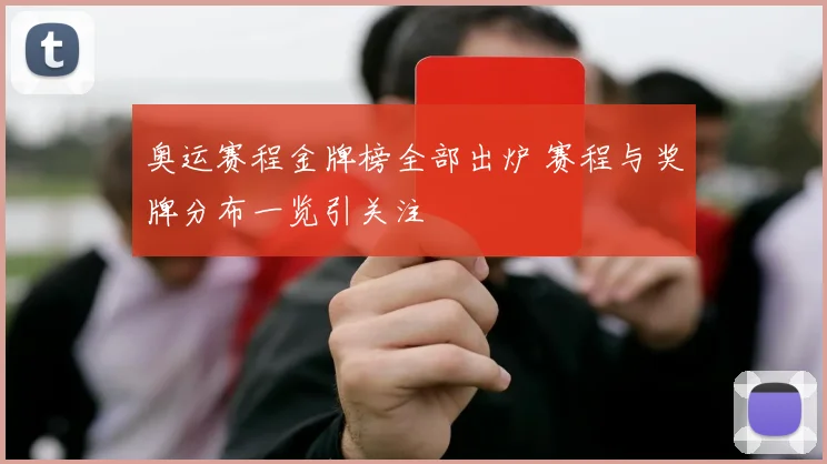 奥运赛程金牌榜全部出炉 赛程与奖牌分布一览引关注