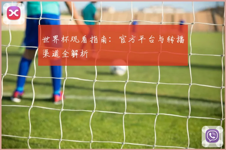 世界杯观看指南：官方平台与转播渠道全解析