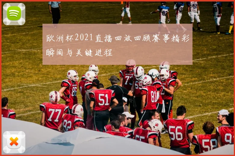 欧洲杯2021直播回放回顾赛事精彩瞬间与关键进程