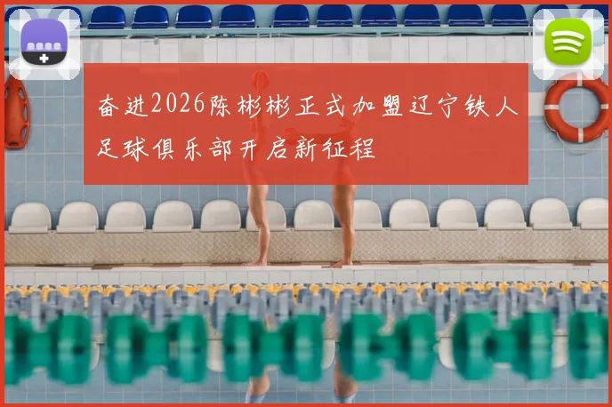 奋进2026陈彬彬正式加盟辽宁铁人足球俱乐部开启新征程