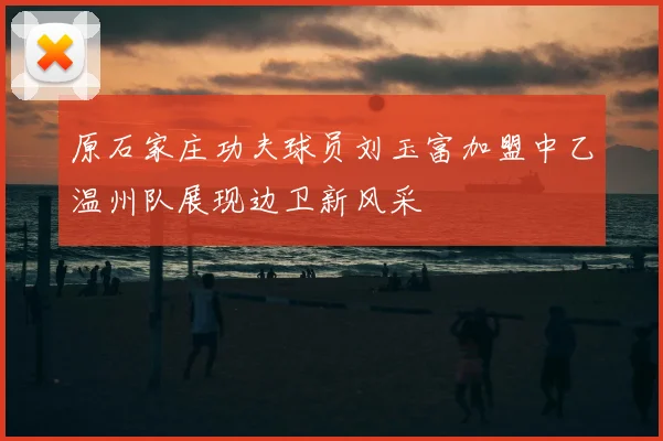 原石家庄功夫球员刘玉富加盟中乙温州队展现边卫新风采