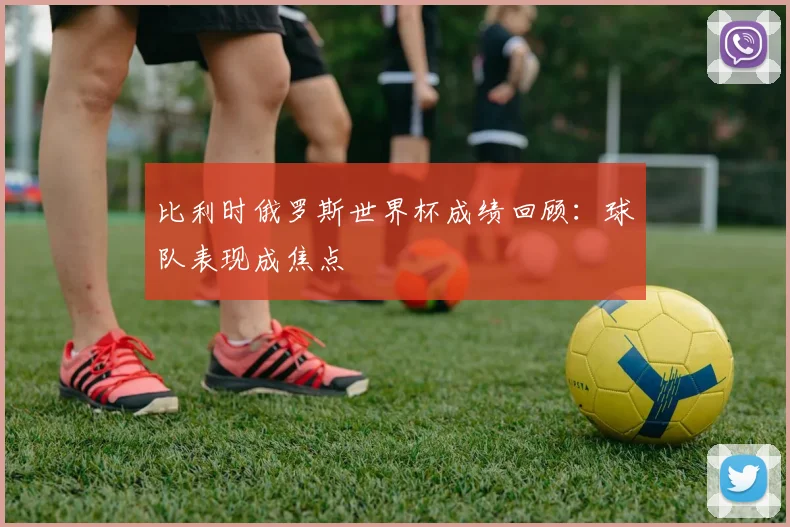 比利时俄罗斯世界杯成绩回顾：球队表现成焦点